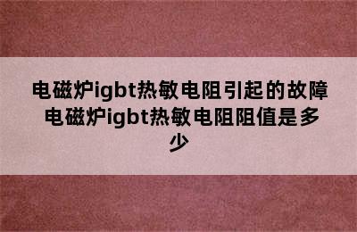 电磁炉igbt热敏电阻引起的故障 电磁炉igbt热敏电阻阻值是多少